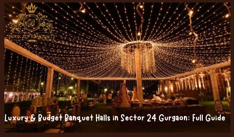 Luxury & Budget Banquet Halls in Sector 24 Gurgaon: Full Guide